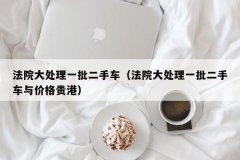 法院大处理一批二手车（法院大处理一批二手车
