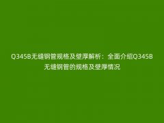  3. 尺寸计算：Q345B无缝钢管的外径和壁厚参数可以通过以下公式计算得出： 外